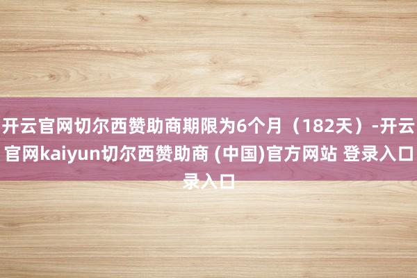 开云官网切尔西赞助商期限为6个月（182天）-开云官网kaiyun切尔西赞助商 (中国)官方网站 登录入口