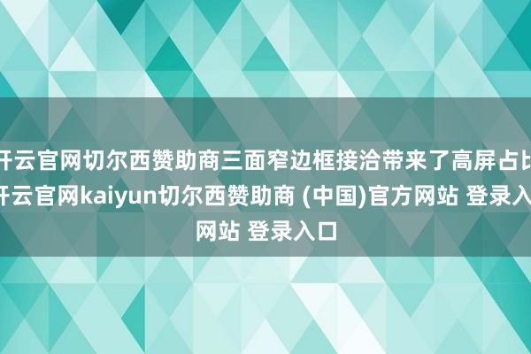 开云官网切尔西赞助商三面窄边框接洽带来了高屏占比-开云官网kaiyun切尔西赞助商 (中国)官方网站 登录入口
