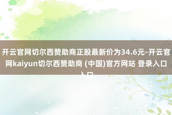 开云官网切尔西赞助商正股最新价为34.6元-开云官网kaiyun切尔西赞助商 (中国)官方网站 登录入口