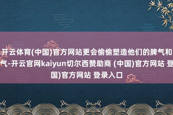 开云体育(中国)官方网站更会偷偷塑造他们的脾气和服务才气-开云官网kaiyun切尔西赞助商 (中国)官方网站 登录入口
