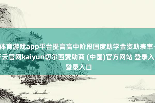 体育游戏app平台提高高中阶段国度助学金资助表率-开云官网kaiyun切尔西赞助商 (中国)官方网站 登录入口