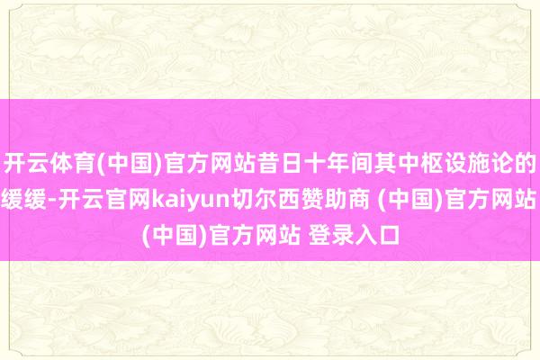 开云体育(中国)官方网站昔日十年间其中枢设施论的演进相对缓缓-开云官网kaiyun切尔西赞助商 (中国)官方网站 登录入口