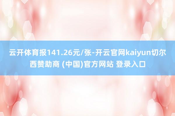 云开体育报141.26元/张-开云官网kaiyun切尔西赞助商 (中国)官方网站 登录入口