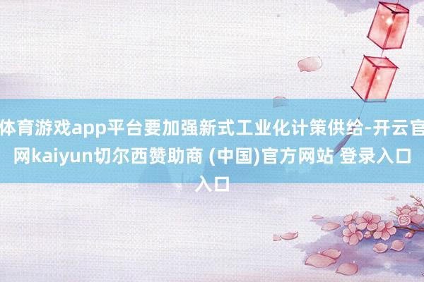 体育游戏app平台要加强新式工业化计策供给-开云官网kaiyun切尔西赞助商 (中国)官方网站 登录入口