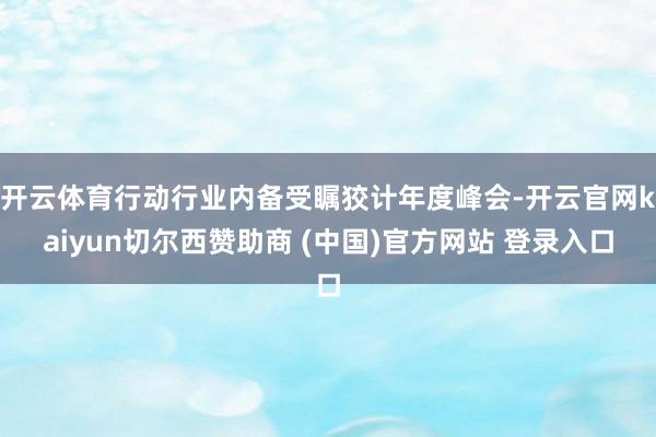 开云体育行动行业内备受瞩狡计年度峰会-开云官网kaiyun切尔西赞助商 (中国)官方网站 登录入口