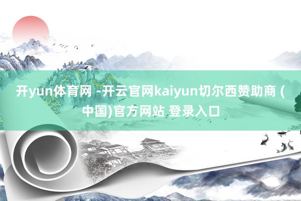 开yun体育网 -开云官网kaiyun切尔西赞助商 (中国)官方网站 登录入口