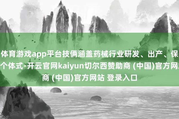 体育游戏app平台技俩涵盖药械行业研发、出产、保税维修等多个体式-开云官网kaiyun切尔西赞助商 (中国)官方网站 登录入口