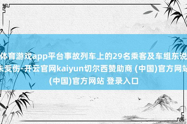 体育游戏app平台事故列车上的29名乘客及车组东说念主员均未受伤-开云官网kaiyun切尔西赞助商 (中国)官方网站 登录入口
