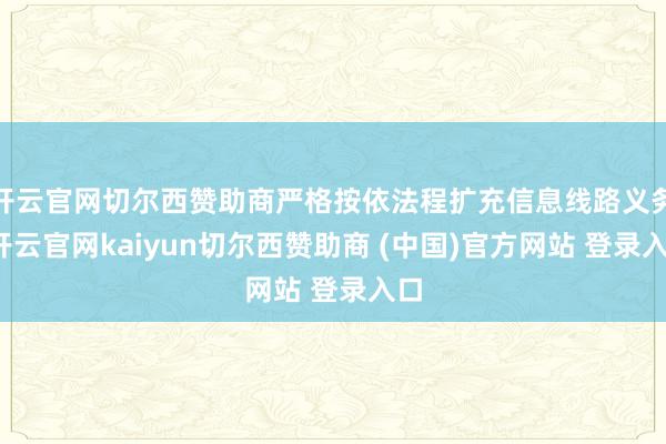 开云官网切尔西赞助商严格按依法程扩充信息线路义务-开云官网kaiyun切尔西赞助商 (中国)官方网站 登录入口