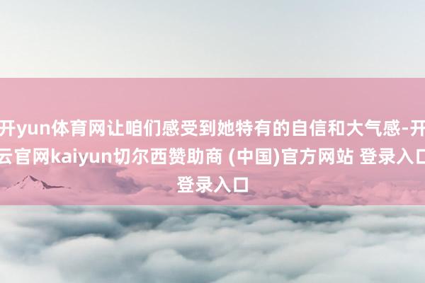 开yun体育网让咱们感受到她特有的自信和大气感-开云官网kaiyun切尔西赞助商 (中国)官方网站 登录入口