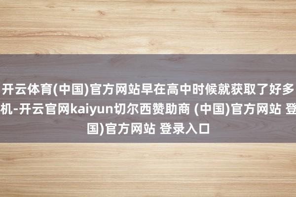 开云体育(中国)官方网站早在高中时候就获取了好多献艺契机-开云官网kaiyun切尔西赞助商 (中国)官方网站 登录入口
