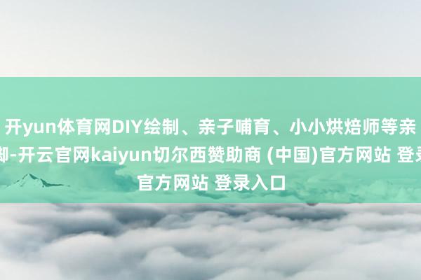 开yun体育网DIY绘制、亲子哺育、小小烘焙师等亲子手脚-开云官网kaiyun切尔西赞助商 (中国)官方网站 登录入口
