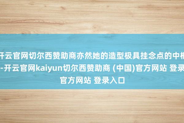 开云官网切尔西赞助商亦然她的造型极具挂念点的中枢身分-开云官网kaiyun切尔西赞助商 (中国)官方网站 登录入口