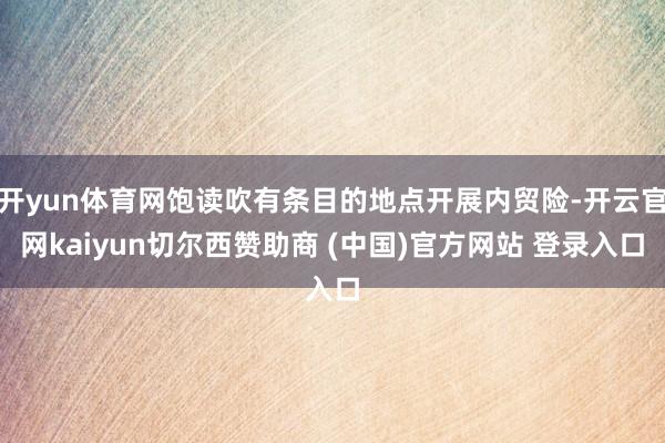 开yun体育网饱读吹有条目的地点开展内贸险-开云官网kaiyun切尔西赞助商 (中国)官方网站 登录入口