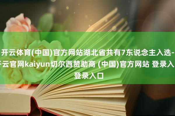 开云体育(中国)官方网站湖北省共有7东说念主入选-开云官网kaiyun切尔西赞助商 (中国)官方网站 登录入口