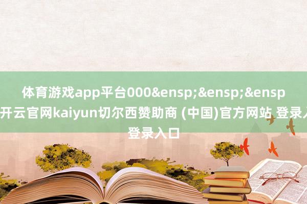 体育游戏app平台000 1-开云官网kaiyun切尔西赞助商 (中国)官方网站 登录入口