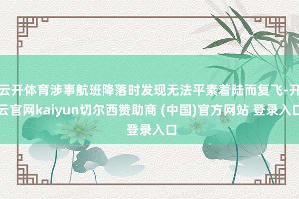 云开体育涉事航班降落时发现无法平素着陆而复飞-开云官网kaiyun切尔西赞助商 (中国)官方网站 登录入口