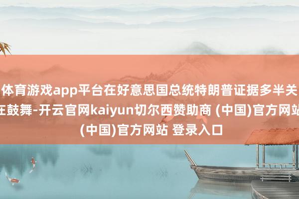 体育游戏app平台在好意思国总统特朗普证据多半关税提案仍在鼓舞-开云官网kaiyun切尔西赞助商 (中国)官方网站 登录入口