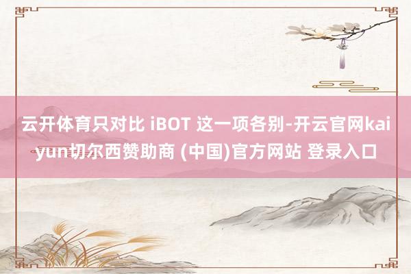 云开体育只对比 iBOT 这一项各别-开云官网kaiyun切尔西赞助商 (中国)官方网站 登录入口