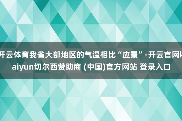 开云体育我省大部地区的气温相比“应景”-开云官网kaiyun切尔西赞助商 (中国)官方网站 登录入口