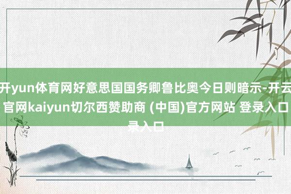 开yun体育网好意思国国务卿鲁比奥今日则暗示-开云官网kaiyun切尔西赞助商 (中国)官方网站 登录入口