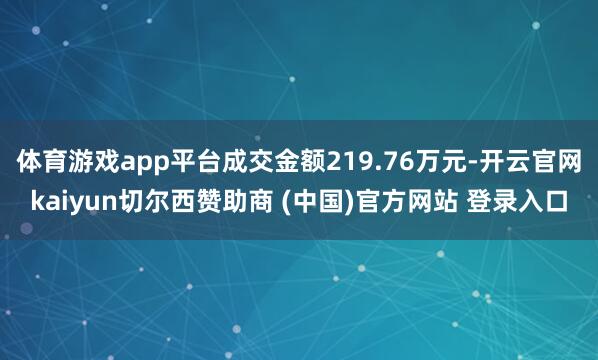 体育游戏app平台成交金额219.76万元-开云官网kaiyun切尔西赞助商 (中国)官方网站 登录入口