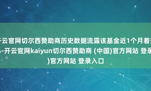 开云官网切尔西赞助商历史数据流露该基金近1个月着落0.5%-开云官网kaiyun切尔西赞助商 (中国)官方网站 登录入口