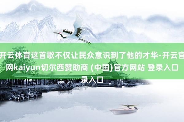 开云体育这首歌不仅让民众意识到了他的才华-开云官网kaiyun切尔西赞助商 (中国)官方网站 登录入口
