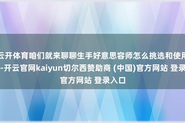 云开体育咱们就来聊聊生手好意思容师怎么挑选和使用排梳-开云官网kaiyun切尔西赞助商 (中国)官方网站 登录入口
