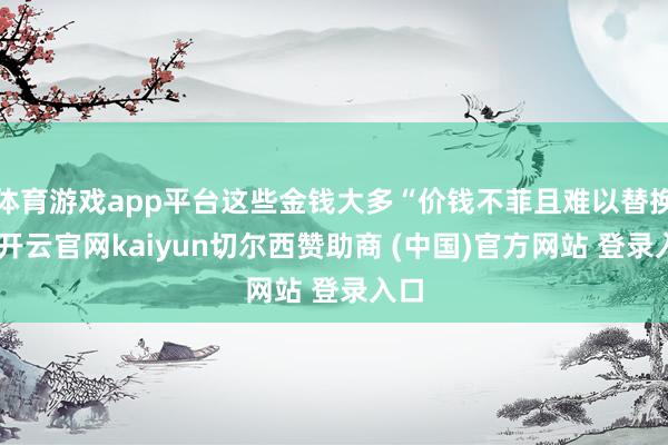 体育游戏app平台这些金钱大多“价钱不菲且难以替换”-开云官网kaiyun切尔西赞助商 (中国)官方网站 登录入口