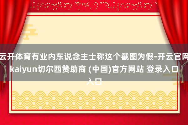云开体育有业内东说念主士称这个截图为假-开云官网kaiyun切尔西赞助商 (中国)官方网站 登录入口