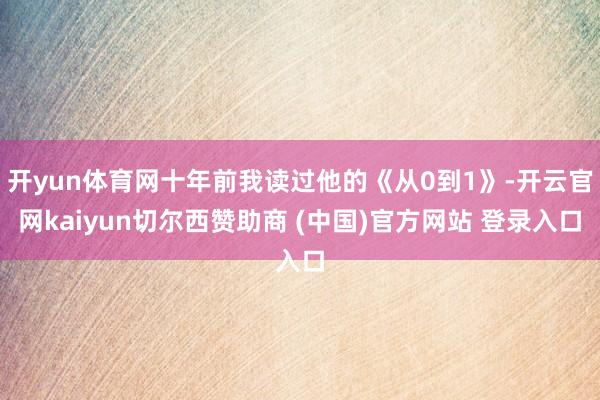 开yun体育网十年前我读过他的《从0到1》-开云官网kaiyun切尔西赞助商 (中国)官方网站 登录入口