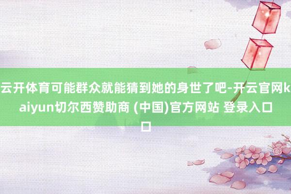云开体育可能群众就能猜到她的身世了吧-开云官网kaiyun切尔西赞助商 (中国)官方网站 登录入口